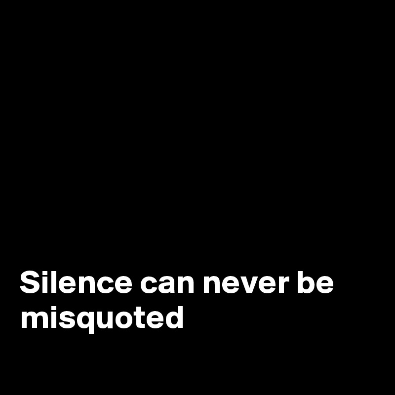 






Silence can never be misquoted 
