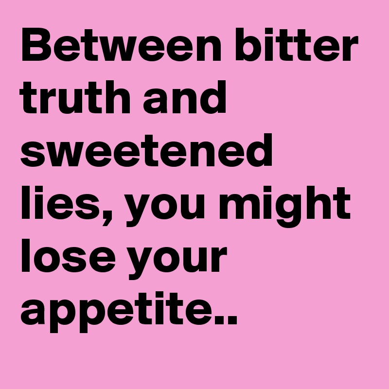 Between bitter truth and sweetened lies, you might lose your appetite..
