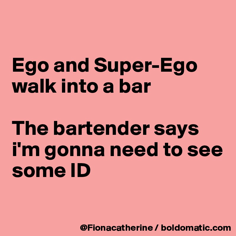 

Ego and Super-Ego
walk into a bar

The bartender says 
i'm gonna need to see some ID

