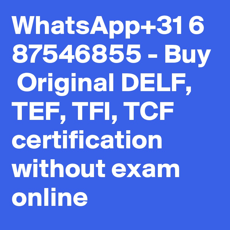 WhatsApp+31 6 87546855 - Buy  Original DELF, TEF, TFI, TCF certification without exam online 