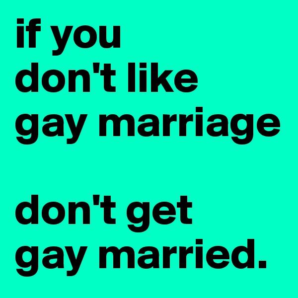 if you
don't like
gay marriage

don't get
gay married.
