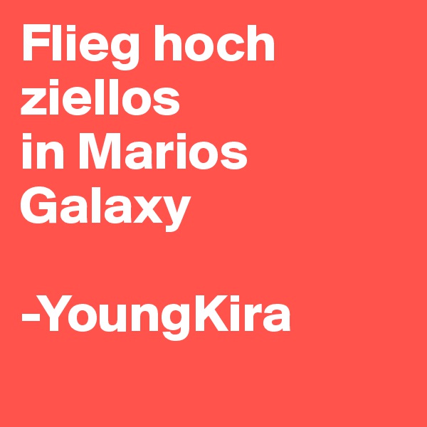 Flieg hoch
ziellos
in Marios Galaxy 

-YoungKira
