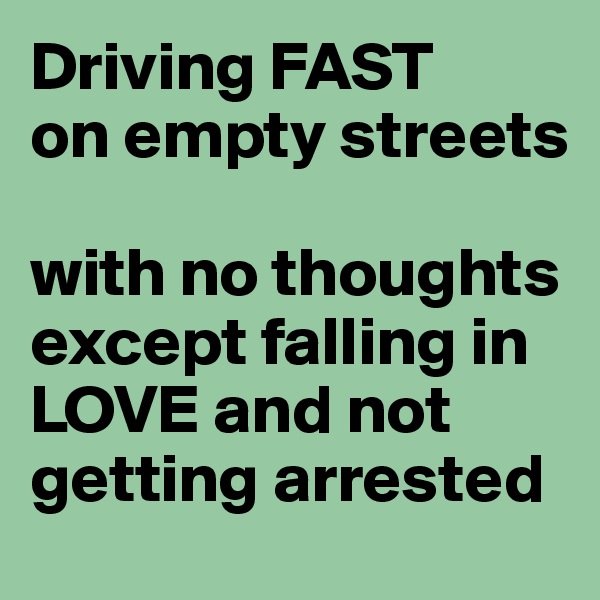 Driving FAST
on empty streets

with no thoughts except falling in LOVE and not getting arrested