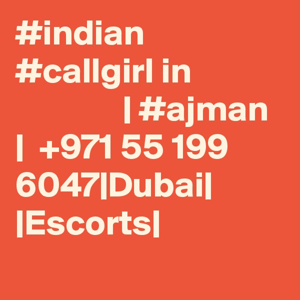 #indian #callgirl in                            | #ajman  |  +971 55 199 6047|Dubai| |Escorts|