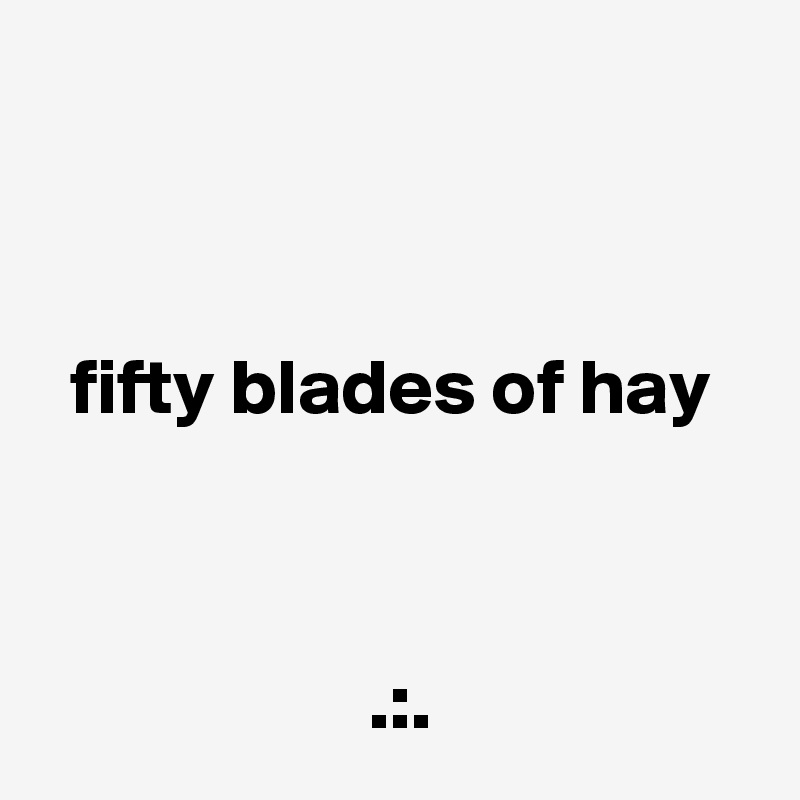 



  fifty blades of hay



                     .:.