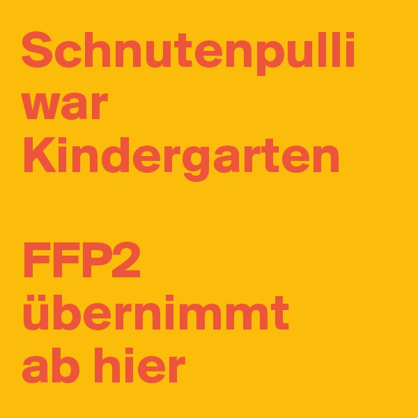 Schnutenpulli war Kindergarten

FFP2 übernimmt 
ab hier 