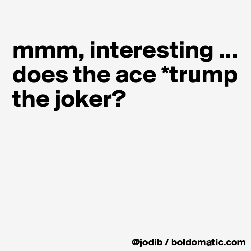 
mmm, interesting ... does the ace *trump the joker?




