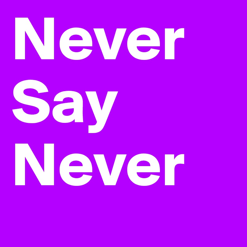 Never
Say
Never