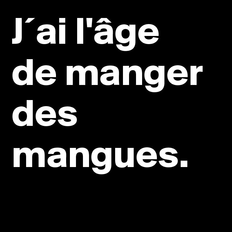 J´ai l'âge de manger des mangues.    