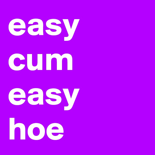 easy cum easy hoe