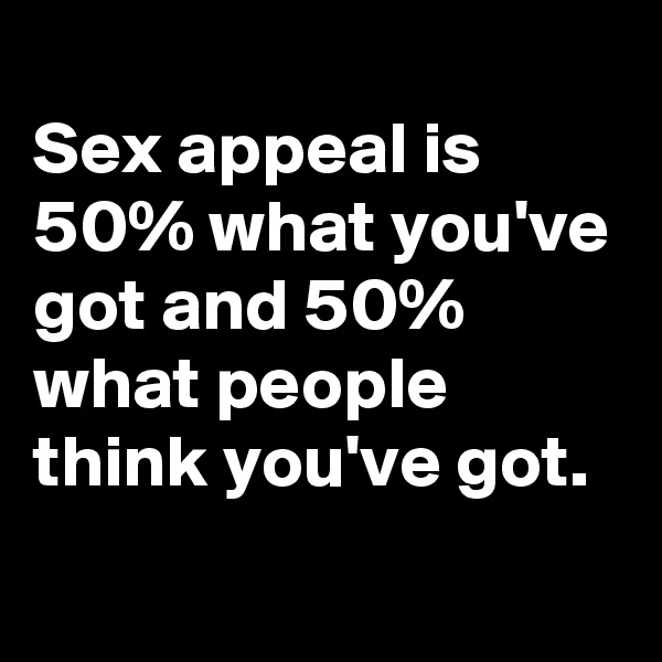 
Sex appeal is 50% what you've got and 50% what people think you've got.
