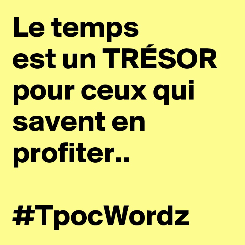 Le temps
est un TRÉSOR 
pour ceux qui savent en profiter..

#TpocWordz 