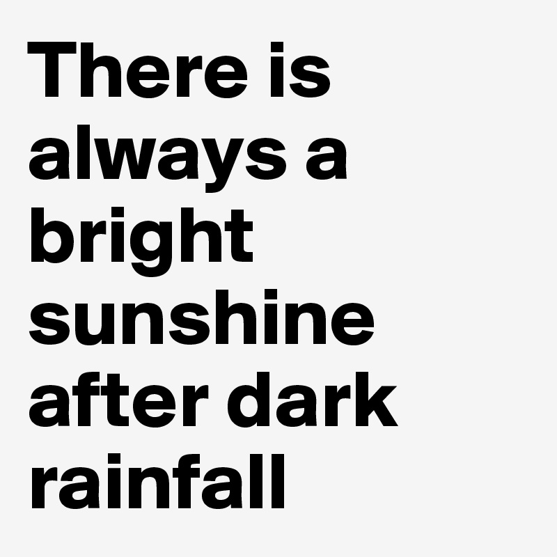 There is always a bright sunshine after dark rainfall 