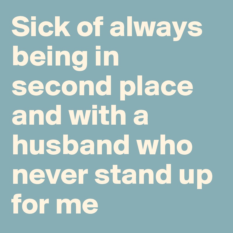 Sick of always being in second place and with a husband who never stand up for me
