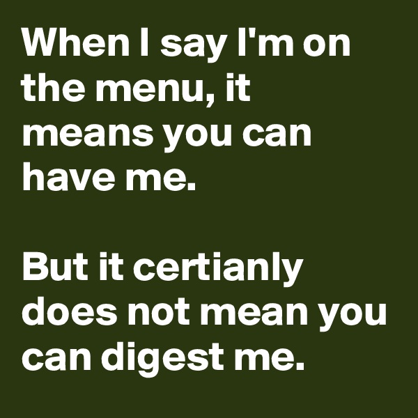 When I say I'm on the menu, it means you can have me.

But it certianly does not mean you can digest me.