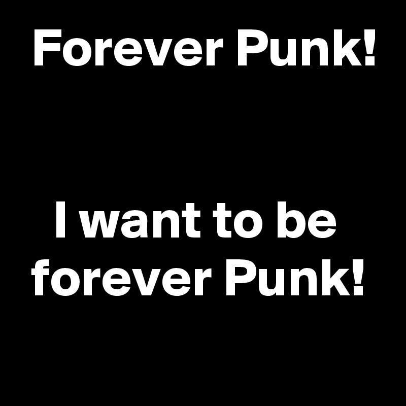  Forever Punk!


   I want to be
 forever Punk!
