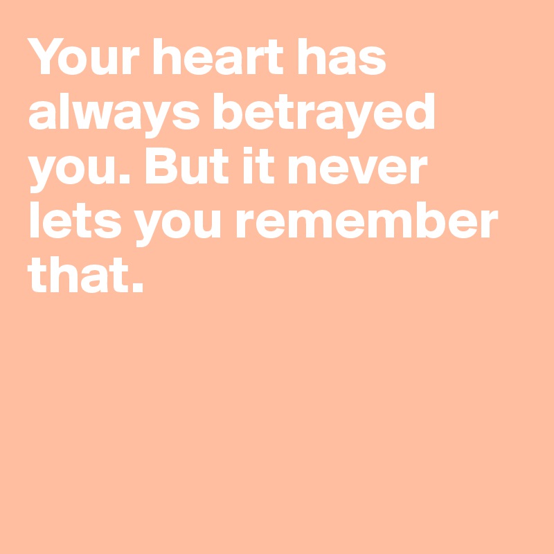Your heart has always betrayed you. But it never lets you remember that.



