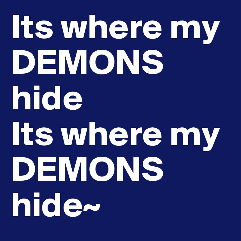 Its where my DEMONS hide
Its where my DEMONS hide~