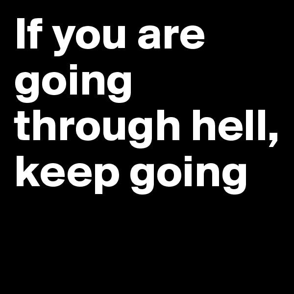 If you are going through hell, keep going
