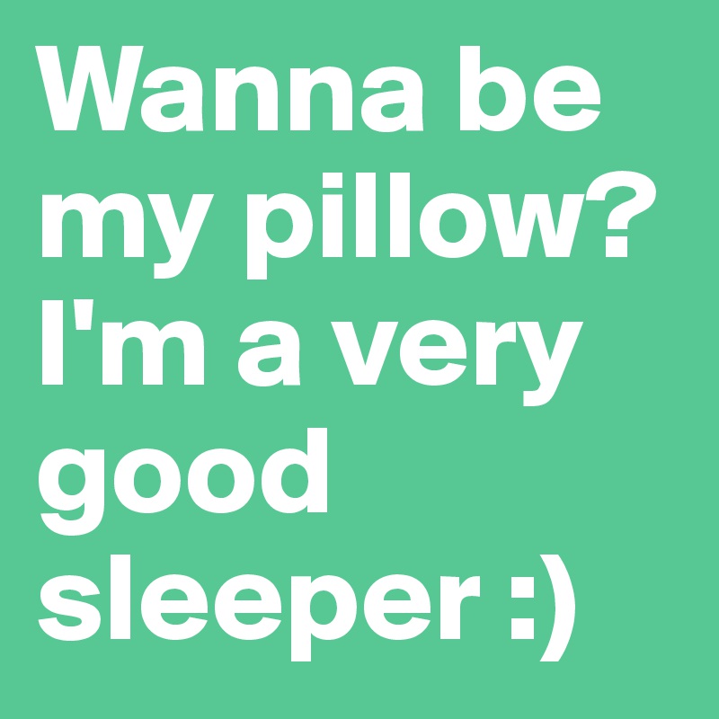 Wanna be my pillow? I'm a very good sleeper :)