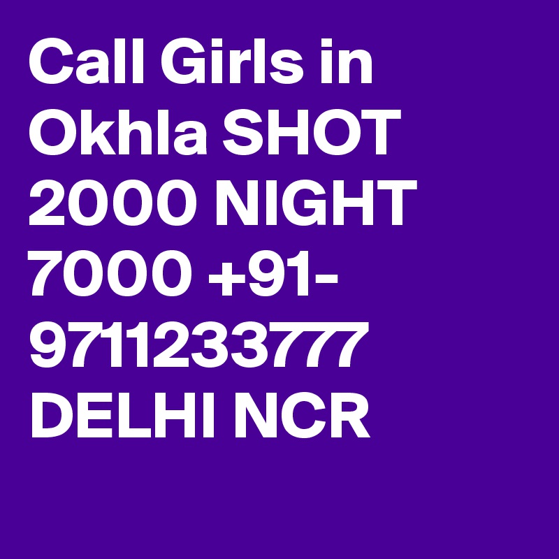 Call Girls in Okhla SHOT 2000 NIGHT 7000 +91- 9711233777     DELHI NCR
