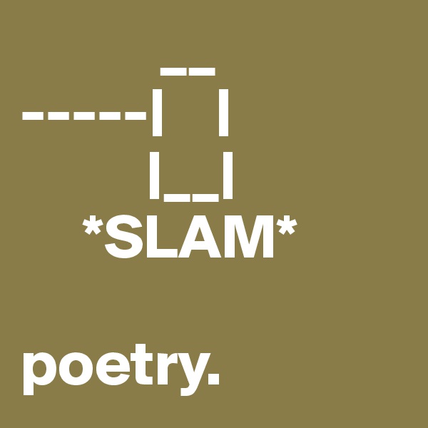            __
-----|    |
          |__|
     *SLAM*

poetry.
