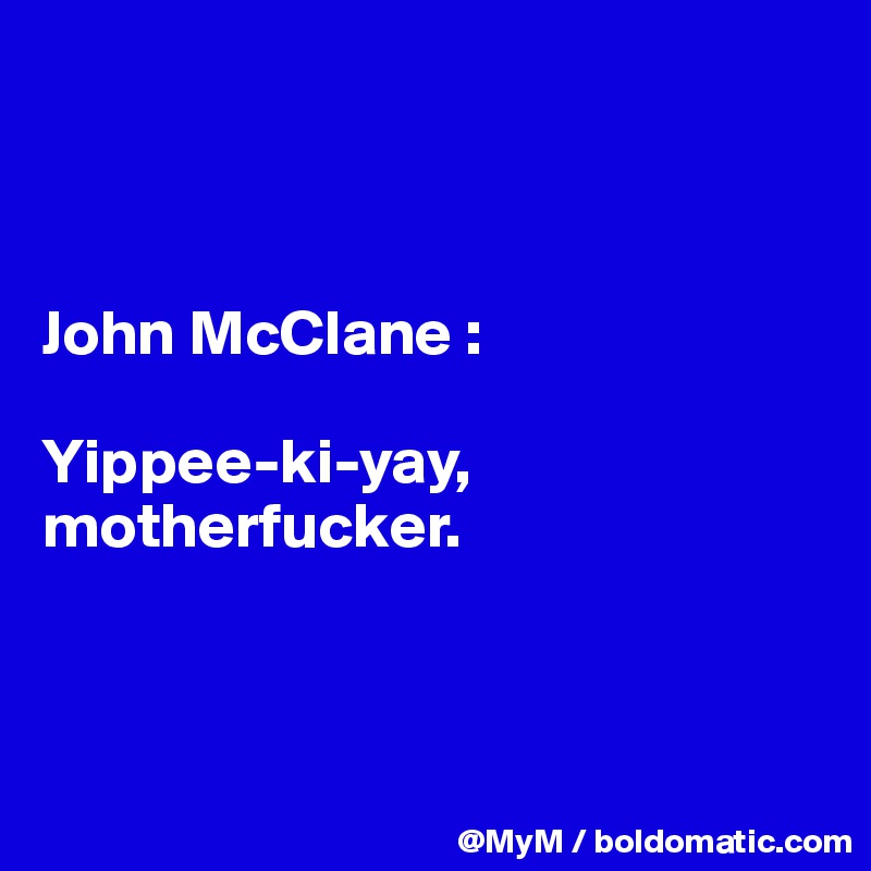 



John McClane : 

Yippee-ki-yay, motherfucker.



