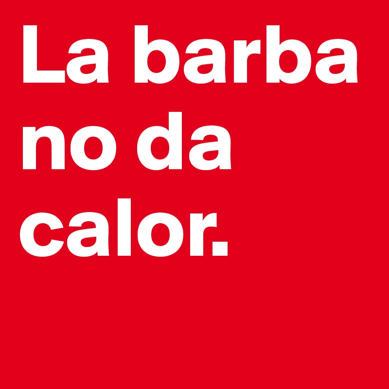 La barba no da calor.

