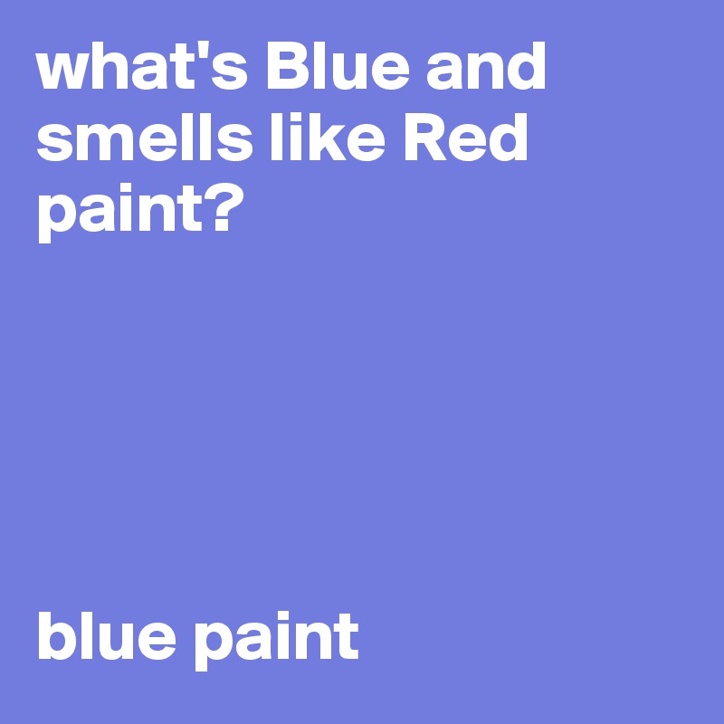 what's Blue and smells like Red paint?





blue paint