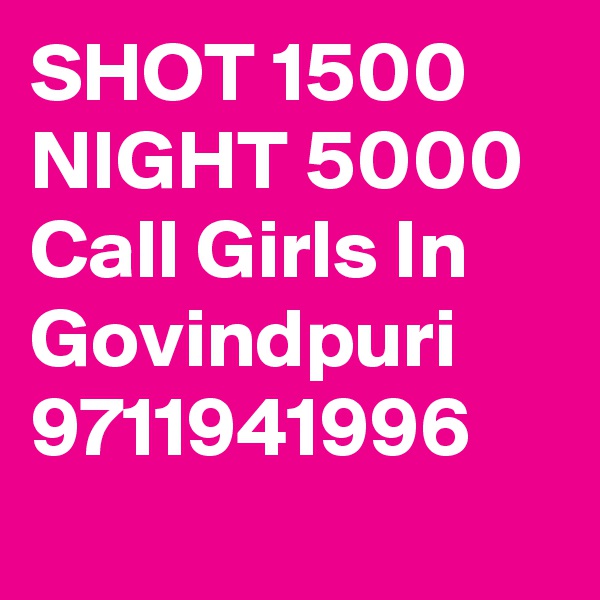 SHOT 1500 NIGHT 5000 Call Girls In Govindpuri 9711941996
