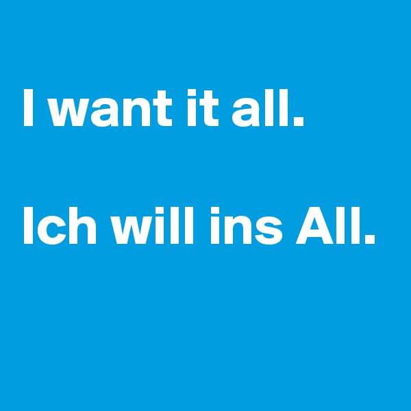 
I want it all.

Ich will ins All.

