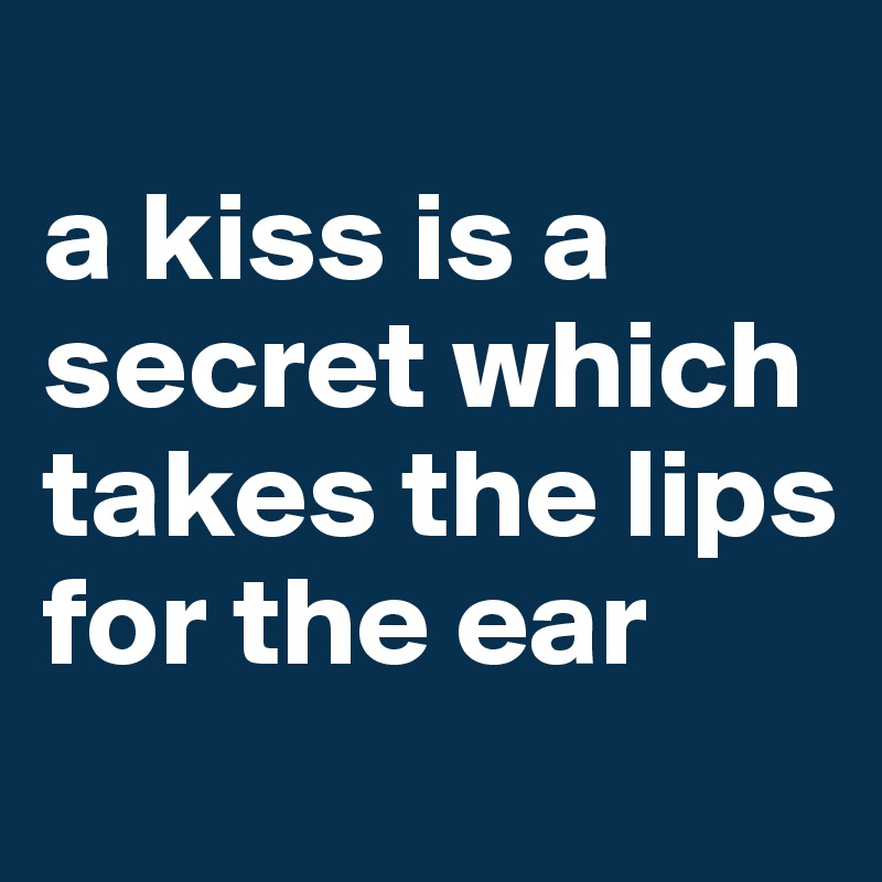 
a kiss is a secret which takes the lips for the ear
