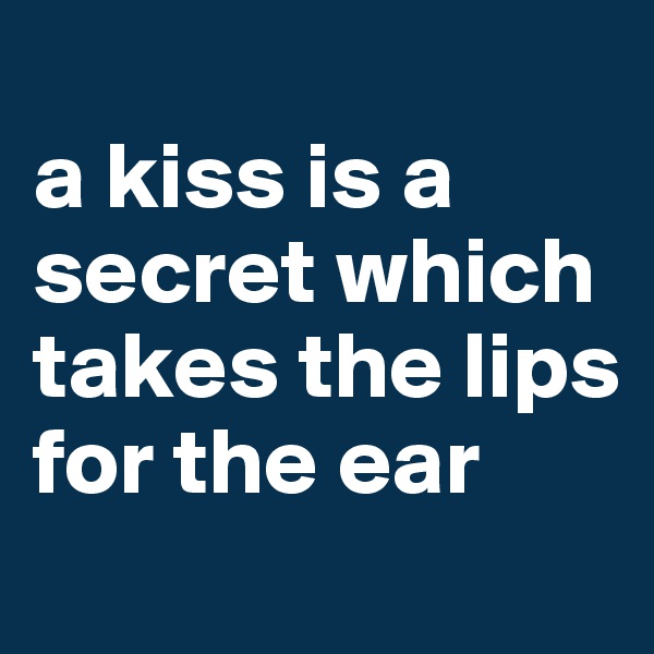 
a kiss is a secret which takes the lips for the ear
