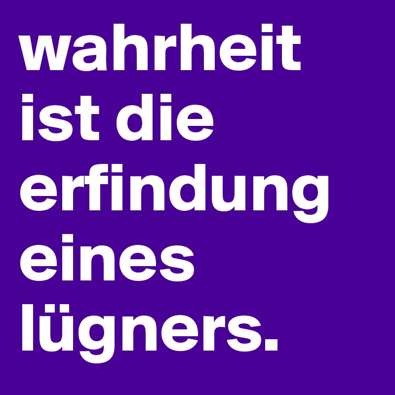 wahrheit ist die erfindung eines lügners.