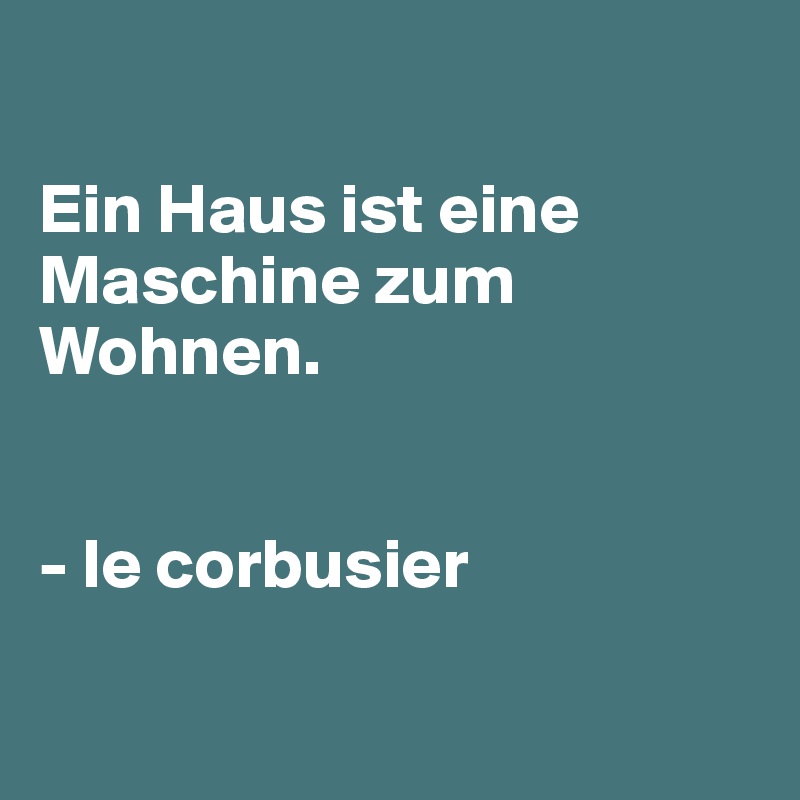 

Ein Haus ist eine Maschine zum Wohnen. 


- le corbusier

