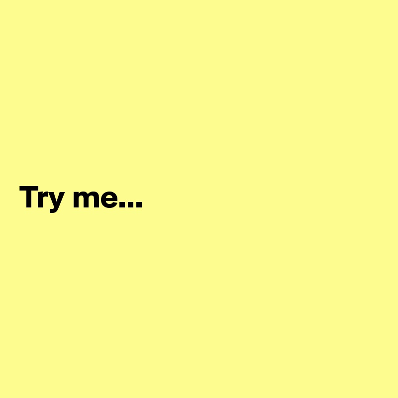 




Try me...




