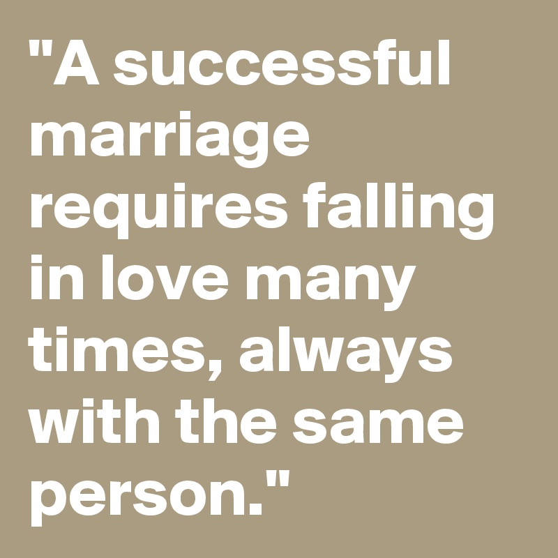 "A successful marriage requires falling in love many times, always with the same person."