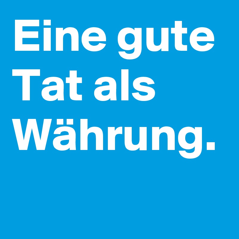 Eine gute Tat als Währung.