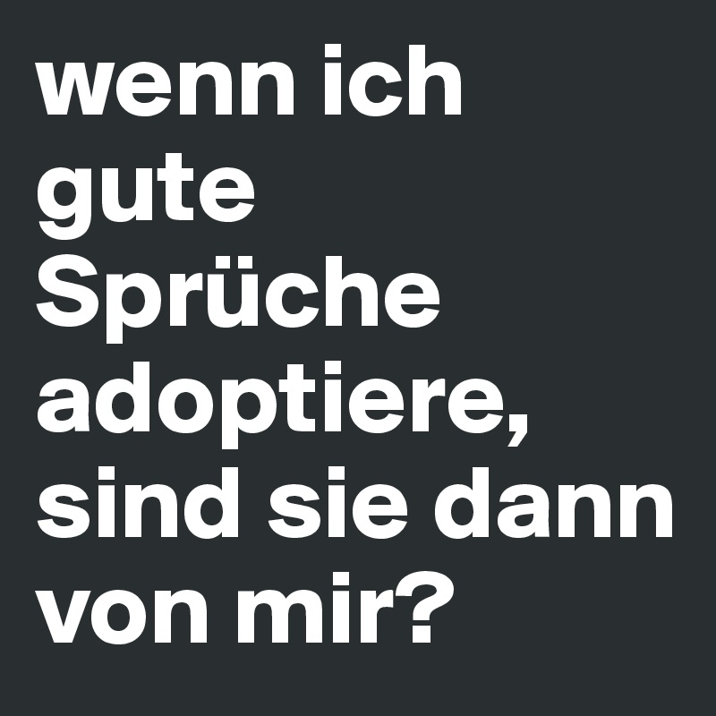 wenn ich gute Sprüche adoptiere, sind sie dann von mir?
