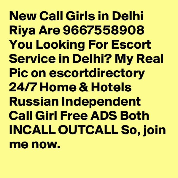 New Call Girls in Delhi Riya Are 9667558908 You Looking For Escort Service in Delhi? My Real Pic on escortdirectory 24/7 Home & Hotels Russian Independent Call Girl Free ADS Both INCALL OUTCALL So, join me now.
