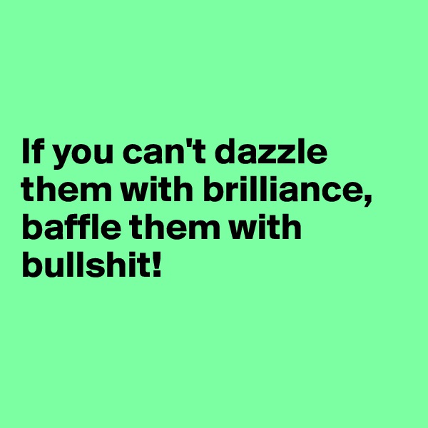 


If you can't dazzle them with brilliance, baffle them with bullshit!


