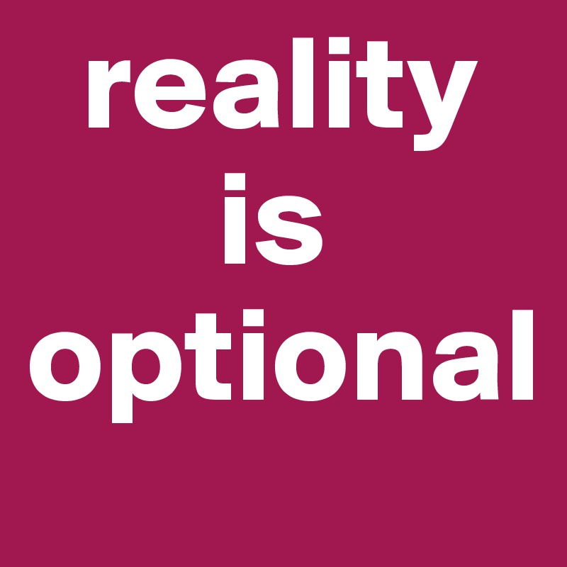   reality
       is 
optional