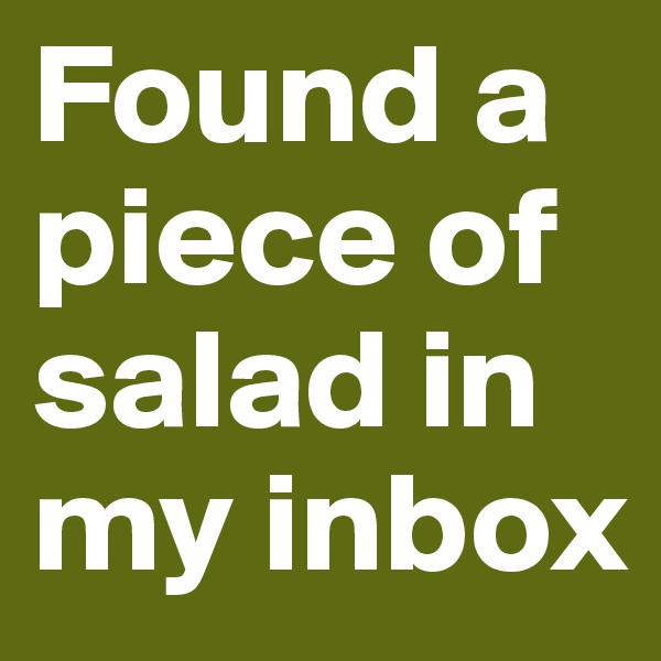 Found a piece of salad in my inbox