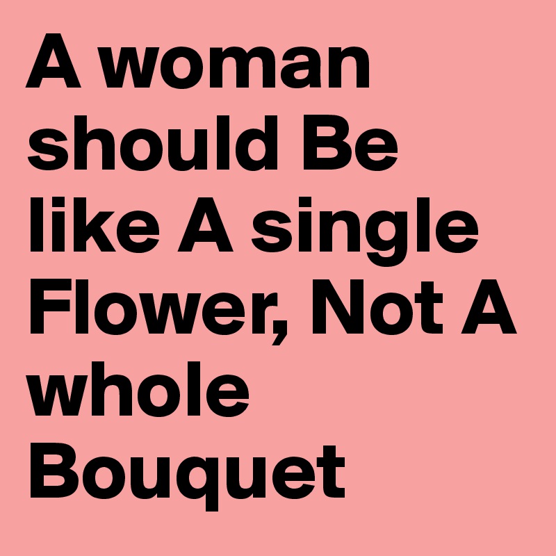 A woman should Be like A single Flower, Not A whole Bouquet