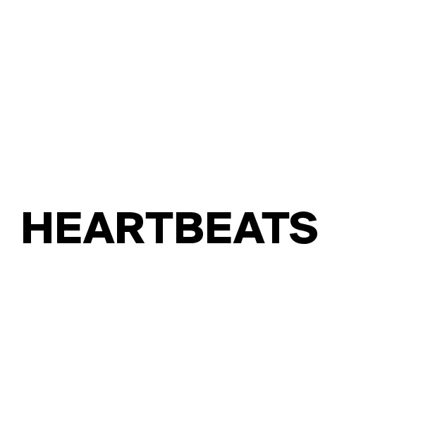 


                    HEARTBEATS             


