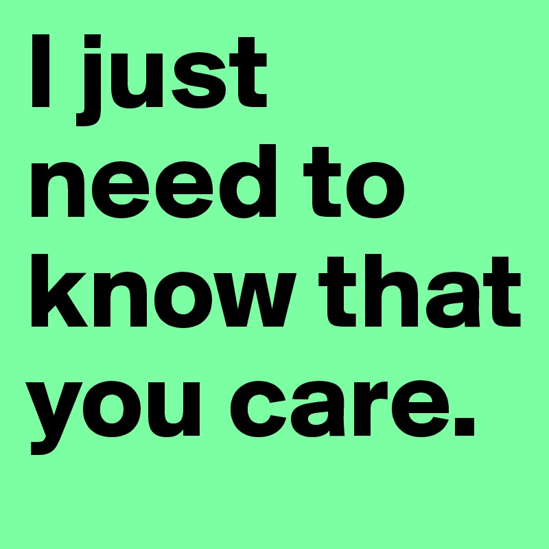 I just need to know that you care. 