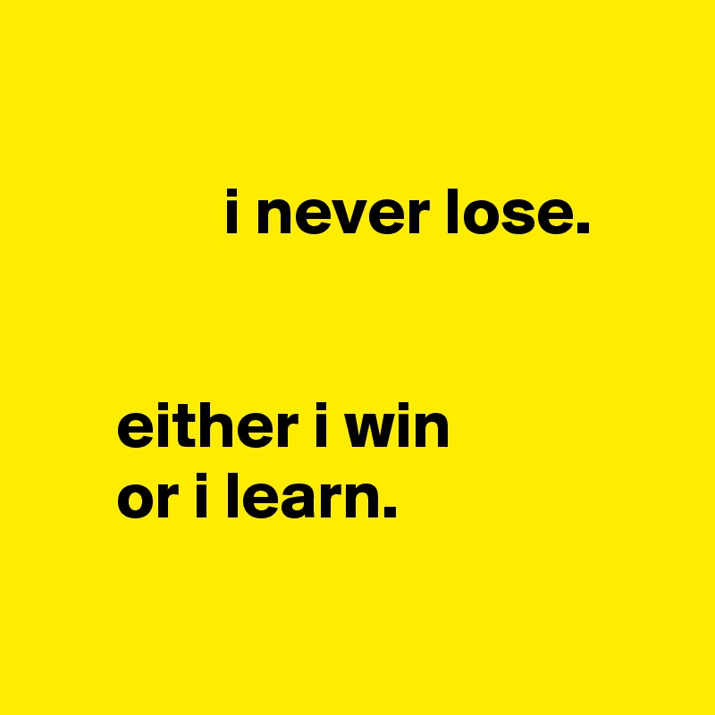 Win or Learn—Never Lose