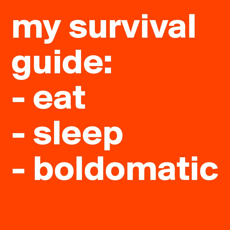 my survival guide:
- eat
- sleep 
- boldomatic 