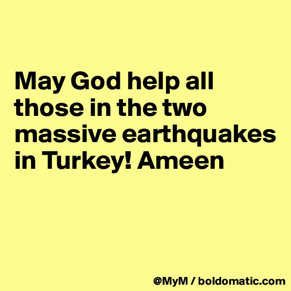 

May God help all those in the two massive earthquakes in Turkey! Ameen


