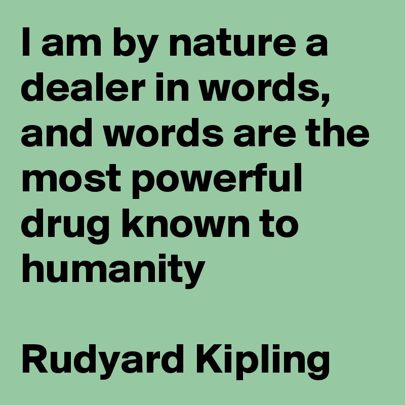 I am by nature a dealer in words, and words are the most powerful drug known to humanity

Rudyard Kipling